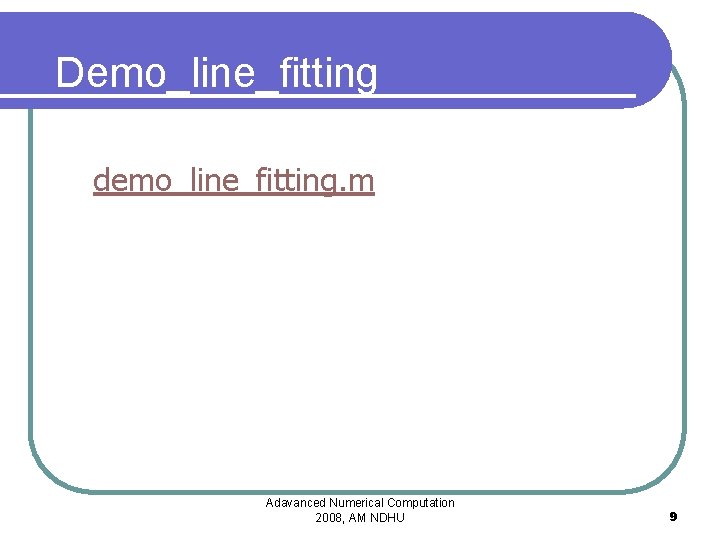 Demo_line_fitting demo_line_fitting. m Adavanced Numerical Computation 2008, AM NDHU 9 