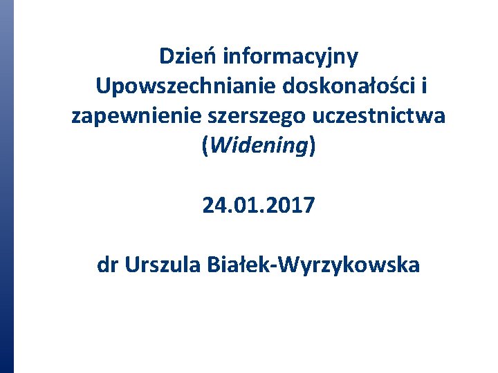 Dzień informacyjny Upowszechnianie doskonałości i zapewnienie szerszego uczestnictwa (Widening) 24. 01. 2017 dr Urszula