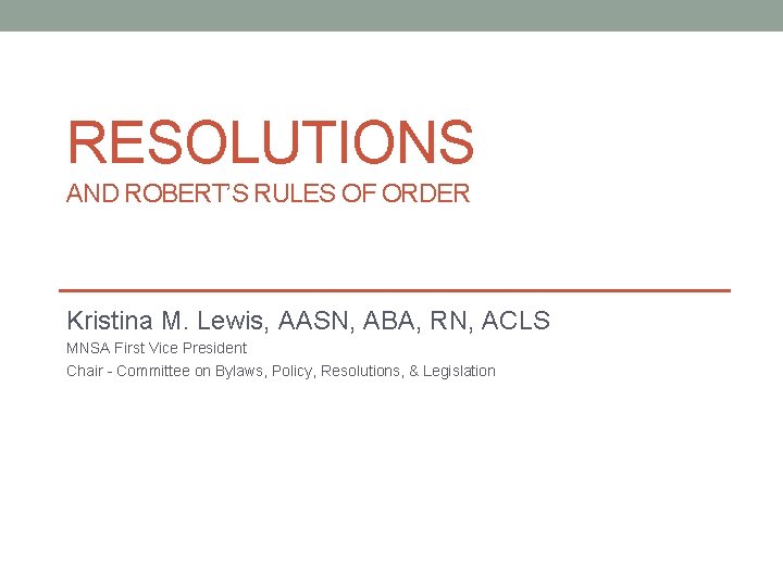 RESOLUTIONS AND ROBERT’S RULES OF ORDER Kristina M. Lewis, AASN, ABA, RN, ACLS MNSA