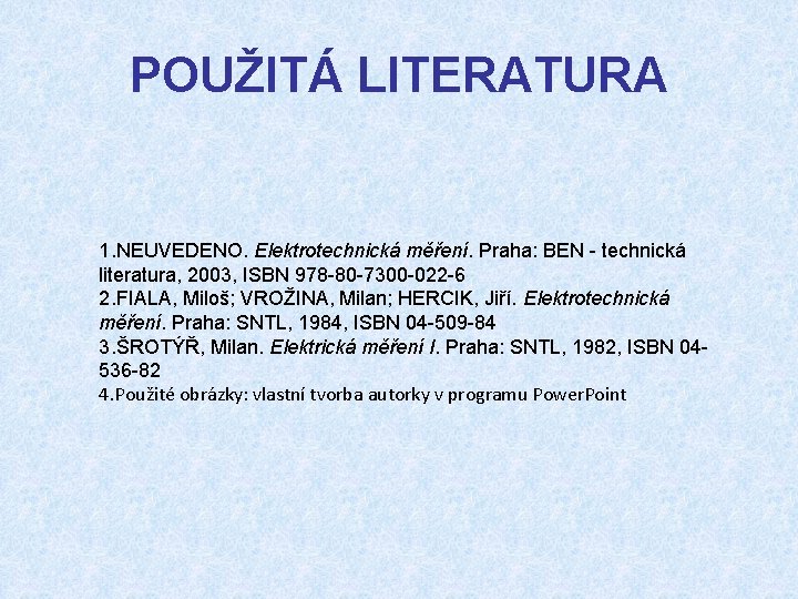 POUŽITÁ LITERATURA 1. NEUVEDENO. Elektrotechnická měření. Praha: BEN - technická literatura, 2003, ISBN 978