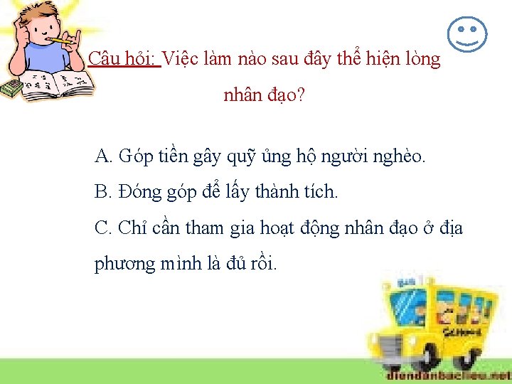 Câu hỏi: Việc làm nào sau đây thể hiện lòng nhân đạo? A. Góp