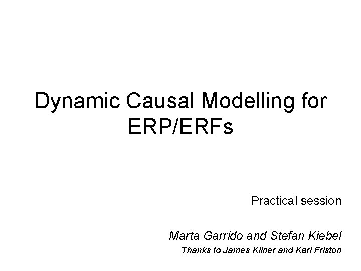 Dynamic Causal Modelling for ERP/ERFs Practical session Marta Garrido and Stefan Kiebel Thanks to