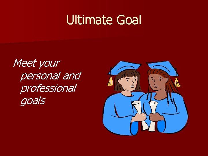 Ultimate Goal Meet your personal and professional goals 