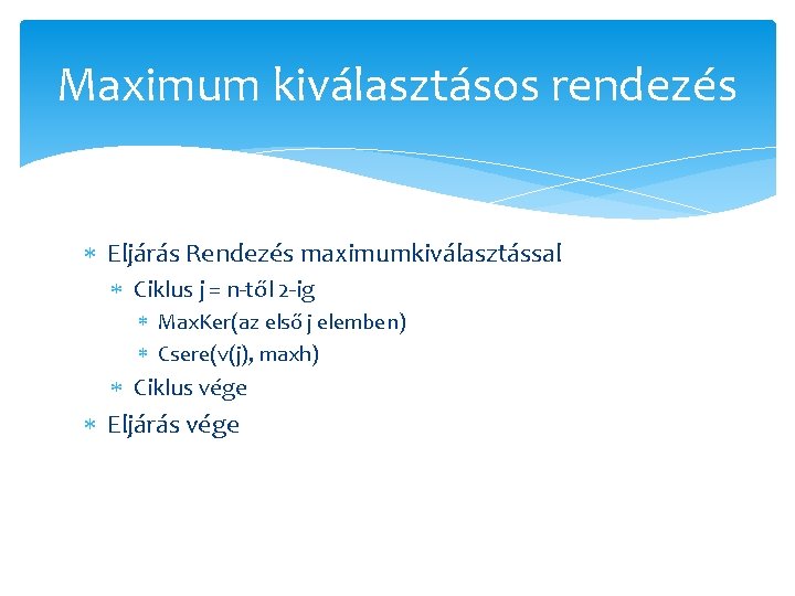 Maximum kiválasztásos rendezés Eljárás Rendezés maximumkiválasztással Ciklus j = n-től 2 -ig Max. Ker(az