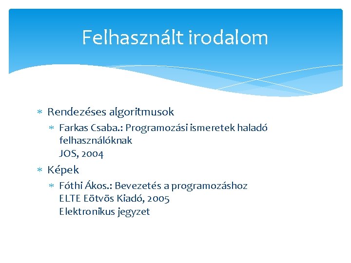 Felhasznált irodalom Rendezéses algoritmusok Farkas Csaba. : Programozási ismeretek haladó felhasználóknak JOS, 2004 Képek
