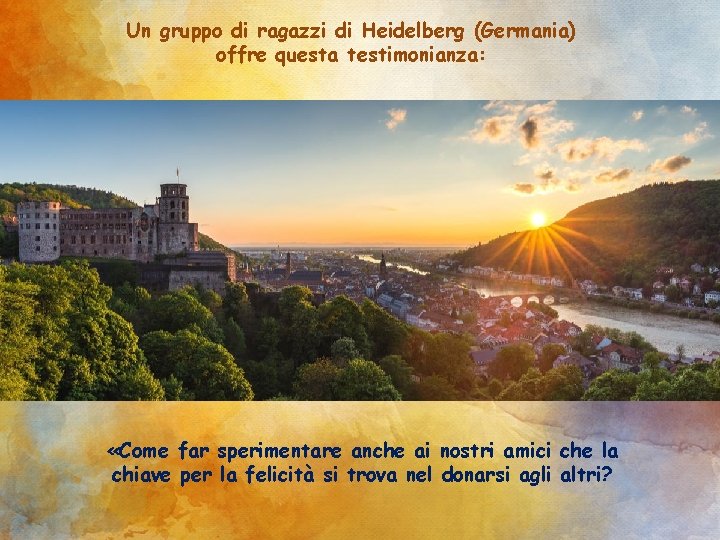 Un gruppo di ragazzi di Heidelberg (Germania) offre questa testimonianza: «Come far sperimentare anche