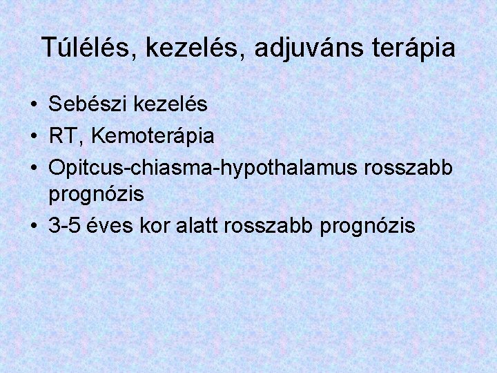 Túlélés, kezelés, adjuváns terápia • Sebészi kezelés • RT, Kemoterápia • Opitcus-chiasma-hypothalamus rosszabb prognózis