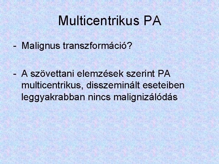 Multicentrikus PA - Malignus transzformáció? - A szövettani elemzések szerint PA multicentrikus, disszeminált eseteiben