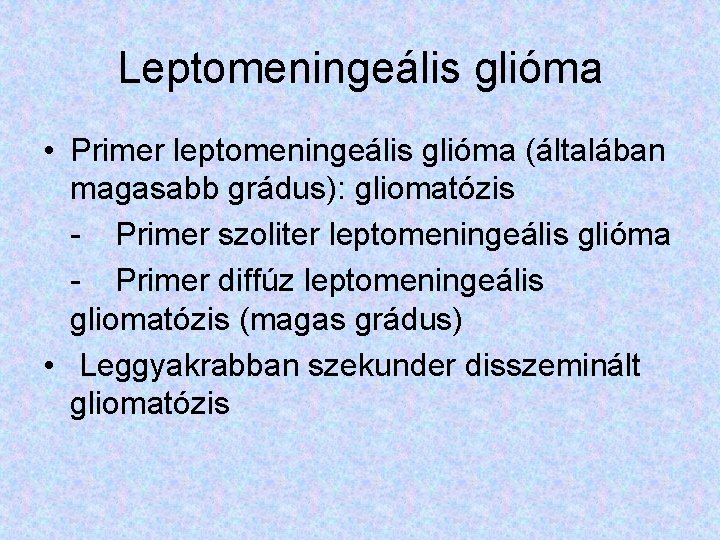 Leptomeningeális glióma • Primer leptomeningeális glióma (általában magasabb grádus): gliomatózis - Primer szoliter leptomeningeális