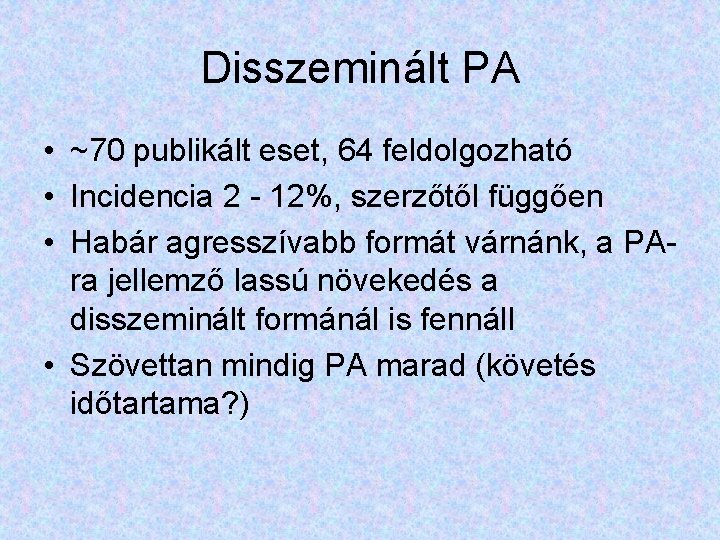 Disszeminált PA • ~70 publikált eset, 64 feldolgozható • Incidencia 2 - 12%, szerzőtől