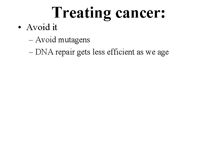 Treating cancer: • Avoid it – Avoid mutagens – DNA repair gets less efficient