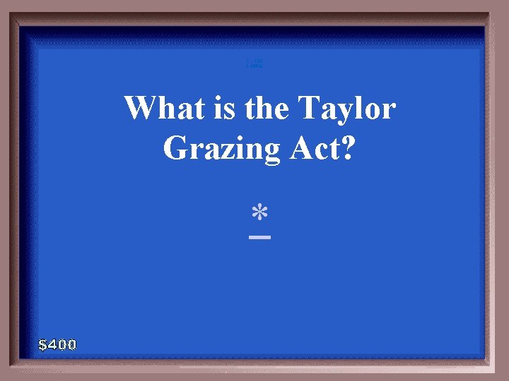 1 - 100 1 -400 A What is the Taylor Grazing Act? * 