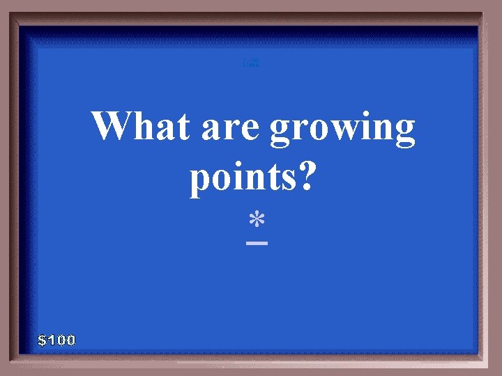 1 - 100 2 -100 A What are growing points? * 