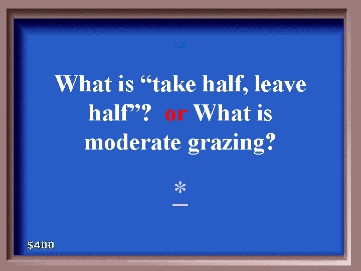 1 - 100 2 -400 A What is “take half, leave half”? or What