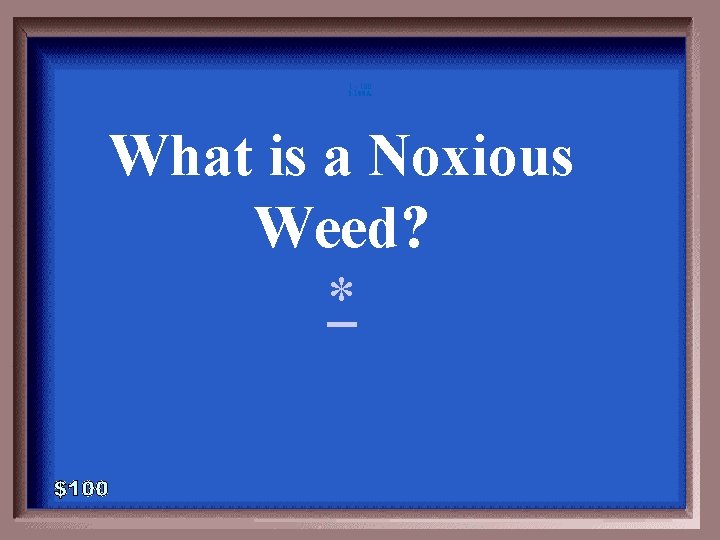 1 - 100 3 -100 A What is a Noxious Weed? * 