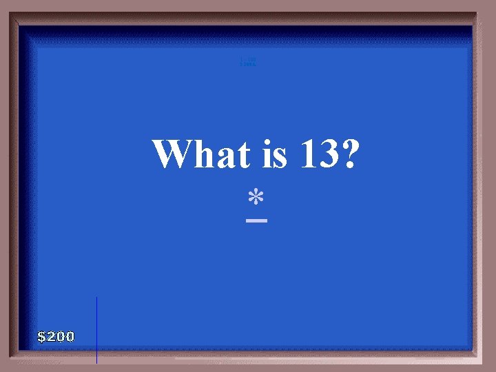 1 - 100 3 -200 A What is 13? * 