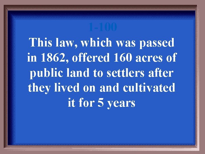 1 -100 This law, which was passed in 1862, offered 160 acres of public