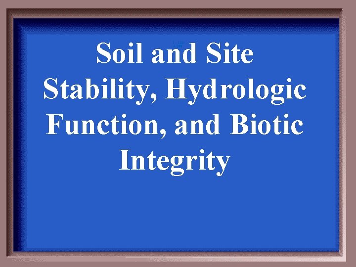 Soil and Site Stability, Hydrologic Function, and Biotic Integrity 1 - 100 4 -100