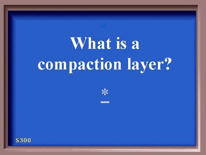 1 - 100 4 -300 A What is a compaction layer? * 
