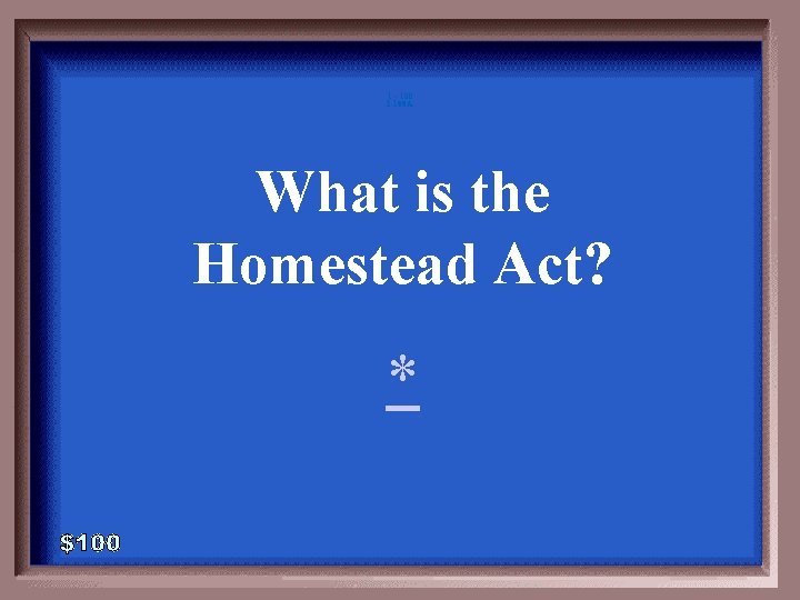 1 - 100 1 -100 A What is the Homestead Act? * 
