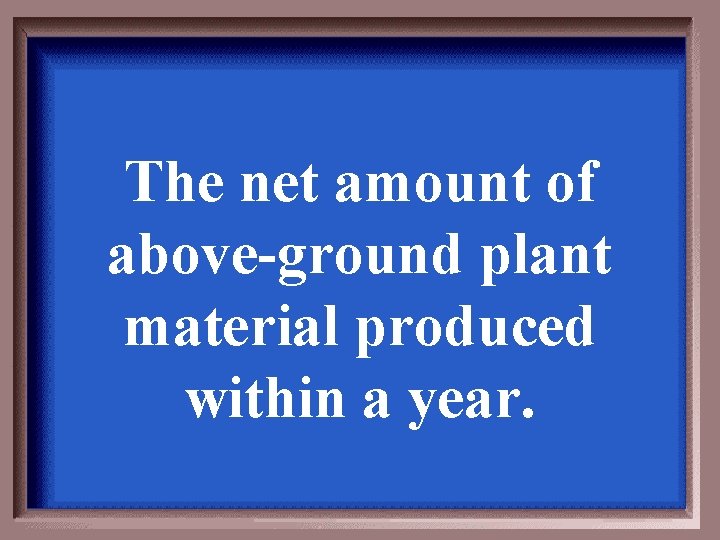 The net amount of above-ground plant material produced within a year. 