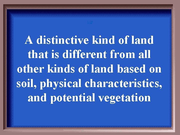 1 - 100 5 -100 A distinctive kind of land that is different from