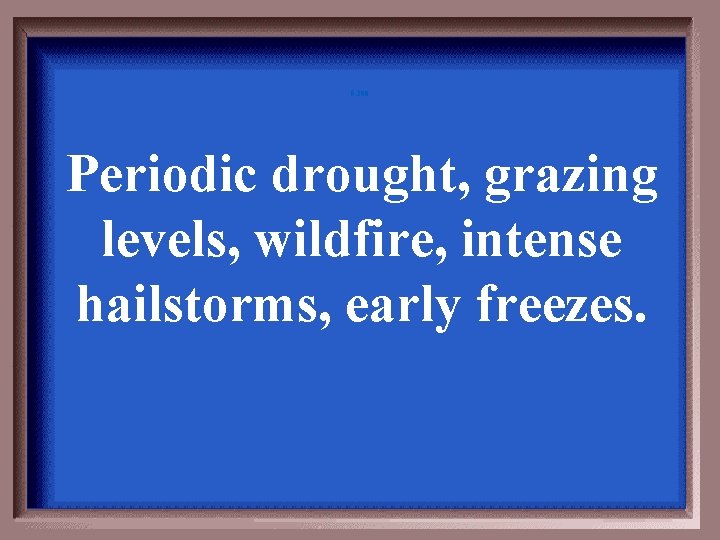 5 -200 Periodic drought, grazing levels, wildfire, intense hailstorms, early freezes. 