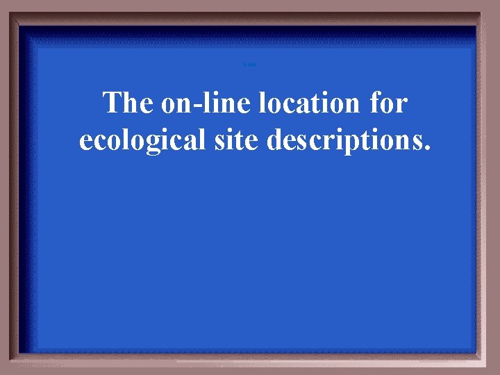 5 -500 The on-line location for ecological site descriptions. 