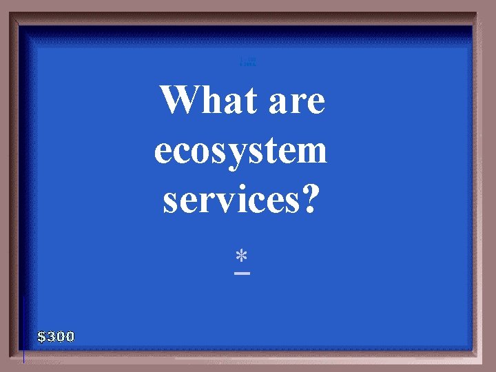 1 - 100 6 -300 A What are ecosystem services? * 