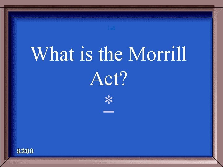 1 - 100 1 -200 A What is the Morrill Act? * 