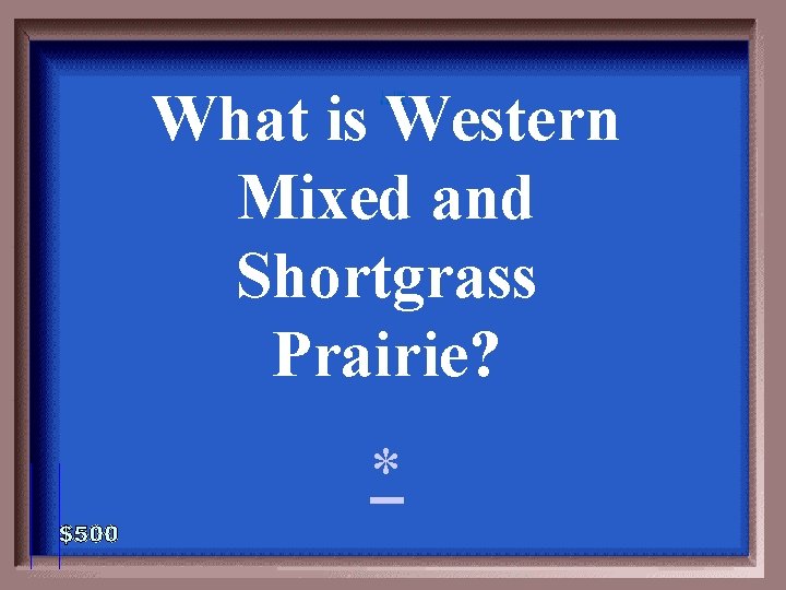 What is Western Mixed and Shortgrass Prairie? 1 - 100 6 -500 A *