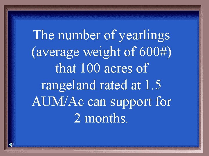 The number of yearlings (average weight of 600#) that 100 acres of rangeland rated