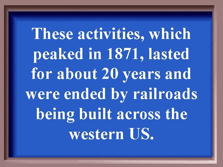 These activities, which peaked in 1871, lasted for about 20 years and were ended