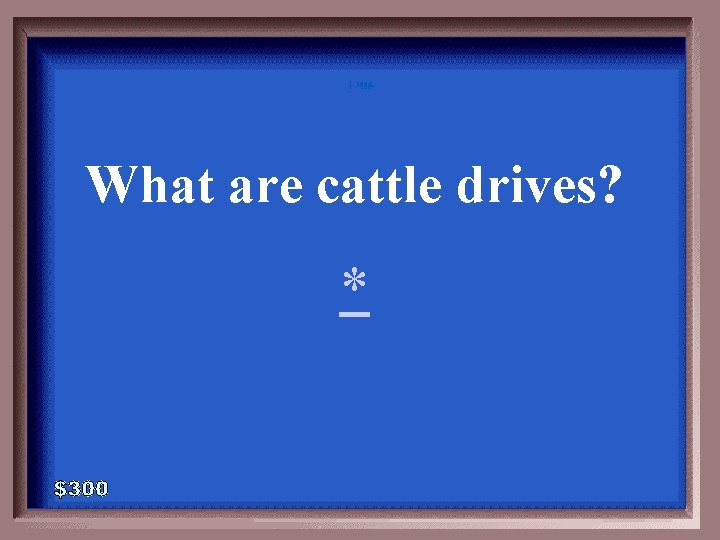 11 -300 A - 100 What are cattle drives? * 
