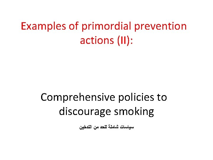 Examples of primordial prevention actions (II): Comprehensive policies to discourage smoking ﺳﻴﺎﺳﺎﺕ ﺷﺎﻣﻠﺔ ﻟﻠﺤﺪ