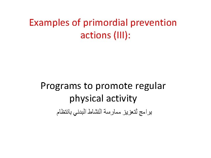 Examples of primordial prevention actions (III): Programs to promote regular physical activity ﺑﺮﺍﻣﺞ ﻟﺘﻌﺰﻳﺰ