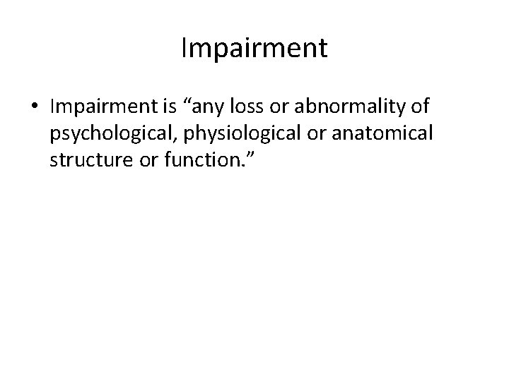 Impairment • Impairment is “any loss or abnormality of psychological, physiological or anatomical structure