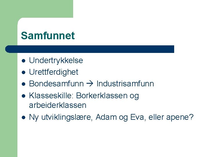 Samfunnet l l l Undertrykkelse Urettferdighet Bondesamfunn Industrisamfunn Klasseskille: Borkerklassen og arbeiderklassen Ny utviklingslære,