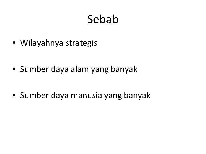 Sebab • Wilayahnya strategis • Sumber daya alam yang banyak • Sumber daya manusia