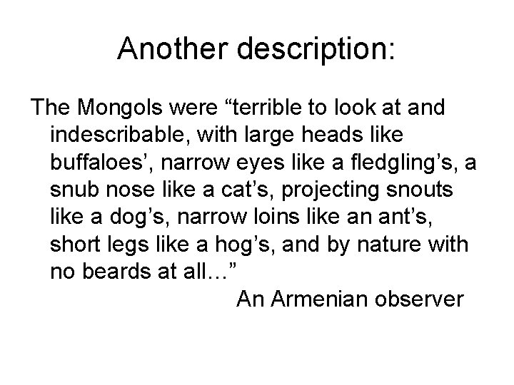 Another description: The Mongols were “terrible to look at and indescribable, with large heads