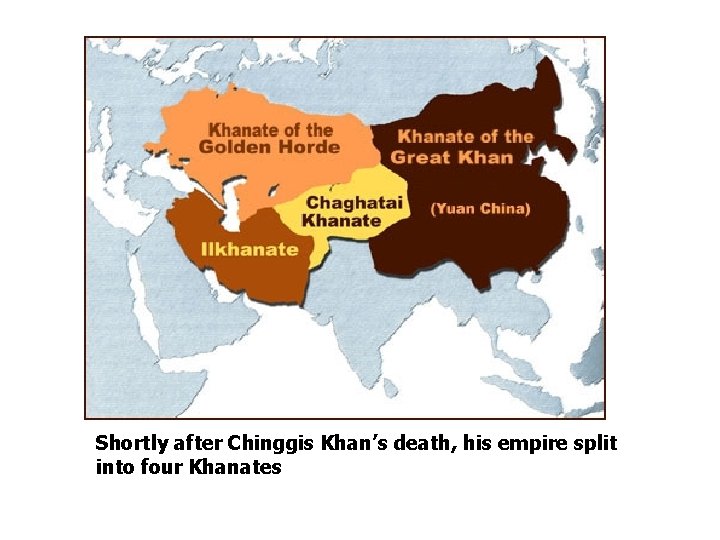 Shortly after Chinggis Khan’s death, his empire split into four Khanates 