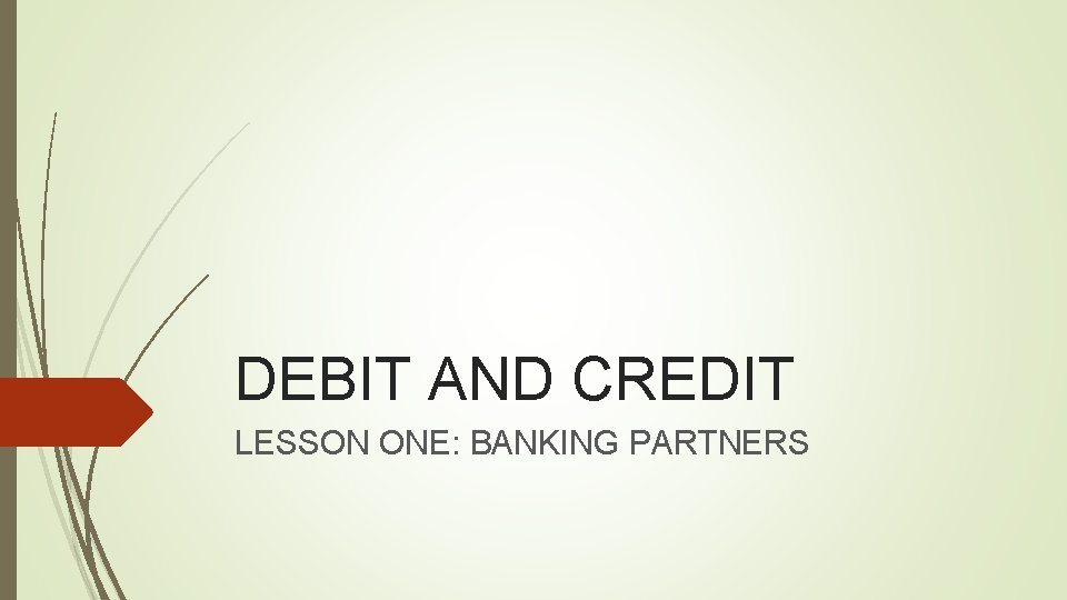 DEBIT AND CREDIT LESSON ONE: BANKING PARTNERS 