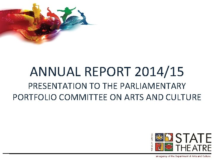 ANNUAL REPORT 2014/15 PRESENTATION TO THE PARLIAMENTARY PORTFOLIO COMMITTEE ON ARTS AND CULTURE an