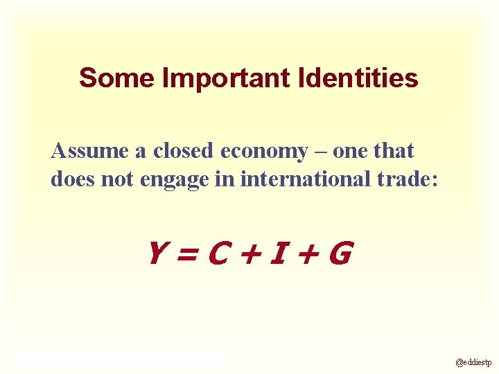 Some Important Identities Assume a closed economy – one that does not engage in