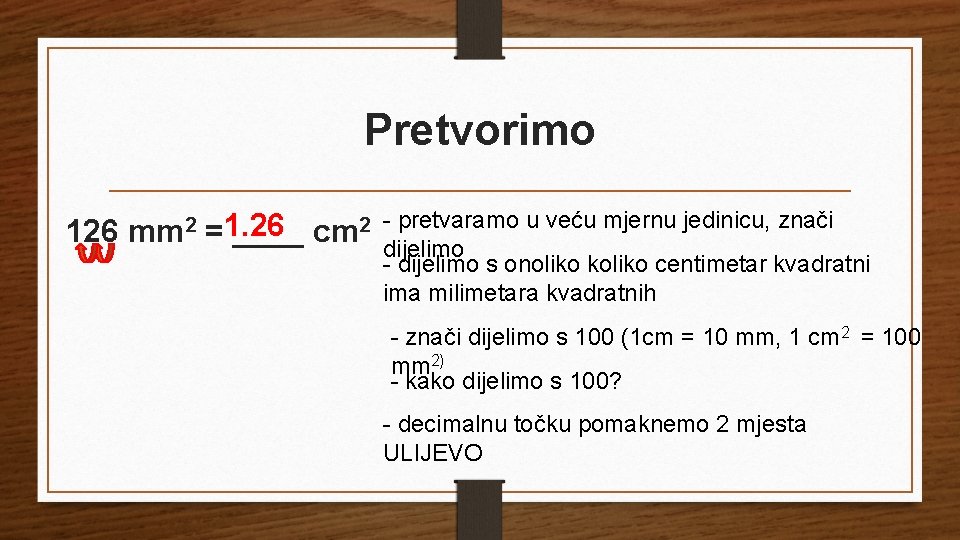 Pretvorimo 126 mm 2 =1. 26 ____ cm 2 - pretvaramo u veću mjernu