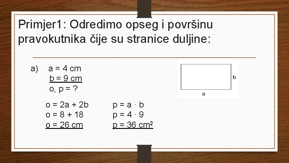 Primjer 1: Odredimo opseg i površinu pravokutnika čije su stranice duljine: a) a =