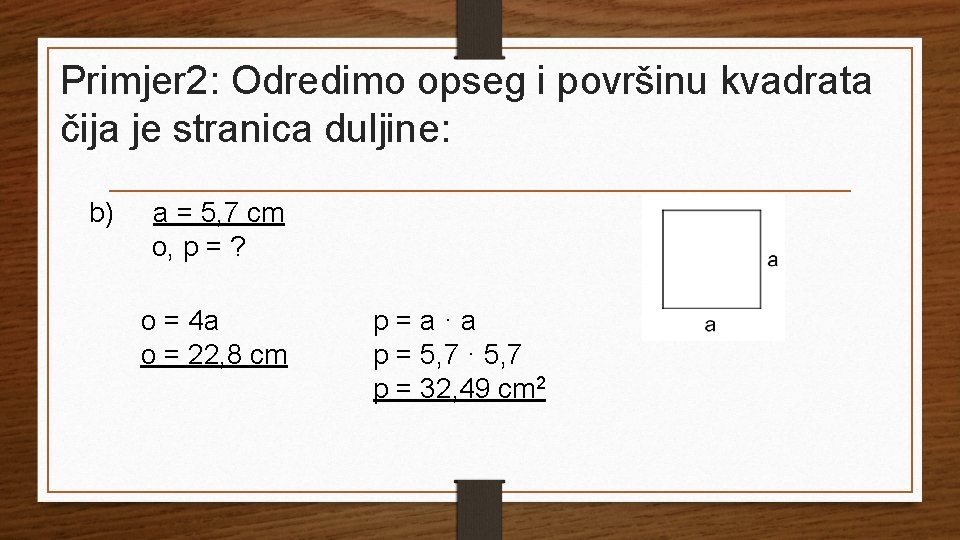 Primjer 2: Odredimo opseg i površinu kvadrata čija je stranica duljine: b) a =