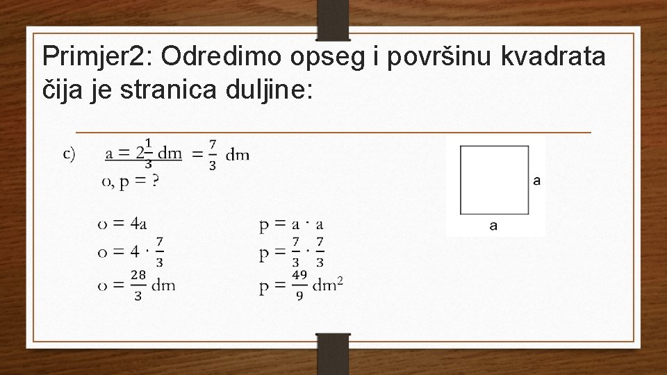 Primjer 2: Odredimo opseg i površinu kvadrata čija je stranica duljine: 