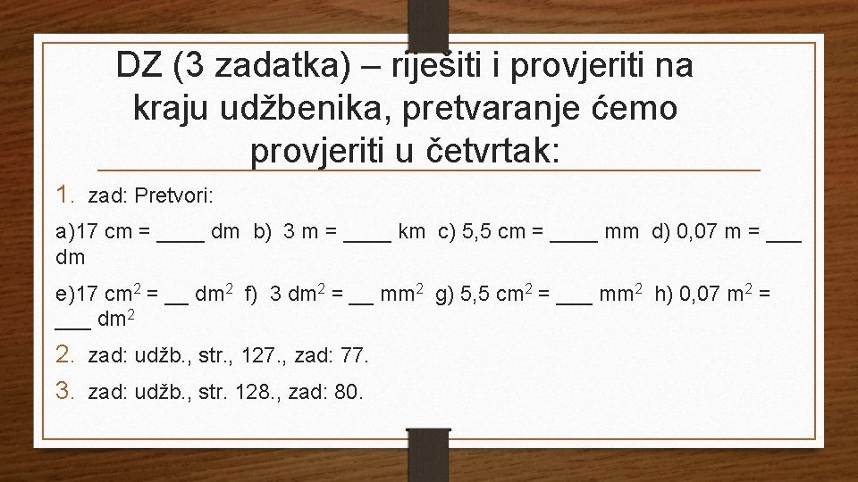 DZ (3 zadatka) – riješiti i provjeriti na kraju udžbenika, pretvaranje ćemo provjeriti u