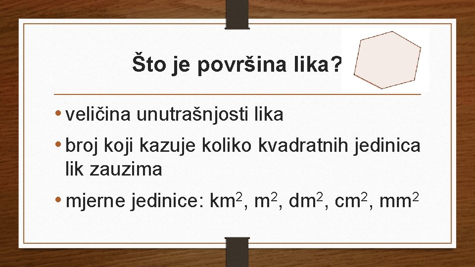 Što je površina lika? • veličina unutrašnjosti lika • broj koji kazuje koliko kvadratnih